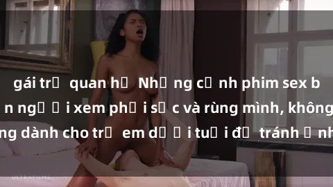 gái trẻ quan hệ Những cảnh phim sex bạo dâm nhóm khiến người xem phải sốc và rùng mình, không dành cho trẻ em dưới tuổi để tránh ảnh hưởng tiêu cực.