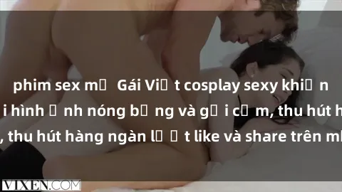 phim sex mỹ Gái Việt cosplay sexy khiến fan phát cuồng với hình ảnh nóng bỏng và gợi cảm, thu hút hàng ngàn lượt like và share trên mạng xã hội.