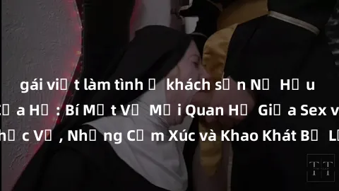 gái việt làm tình ở khách sạn Nữ Hầu Gái và Cuộc Sống Của Họ: Bí Mật Về Mối Quan Hệ Giữa Sex và Sự Phục Vụ, Những Cảm Xúc và Khao Khát Bị Lẫn Lộn Trong Lĩnh Vực Này.
