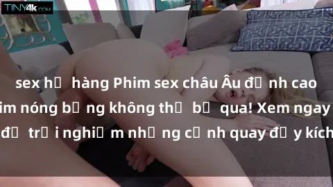 sex họ hàng Phim sex châu Âu đỉnh cao: Top những bộ phim nóng bỏng không thể bỏ qua! Xem ngay để trải nghiệm những cảnh quay đầy kích thích và cuồng nhiệt.