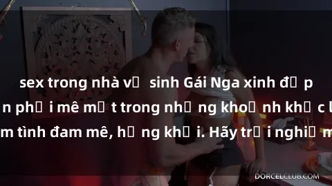 sex trong nhà vệ sinh Gái Nga xinh đẹp, tài năng khiến bạn phải mê mệt trong những khoảnh khắc làm tình đam mê, hứng khởi. Hãy trải nghiệm cùng họ ngay hôm nay!