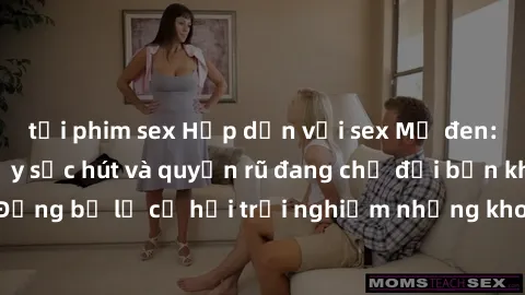 tải phim sex Hấp dẫn với sex Mỹ đen: Những bí mật đầy sức hút và quyến rũ đang chờ đợi bạn khám phá! Đừng bỏ lỡ cơ hội trải nghiệm những khoảnh khắc mãnh liệt và đam mê!