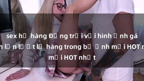 sex họ hàng Động trời với hình ảnh gái xinh lần lượt lộ hàng trong bộ ảnh mới HOT nhất