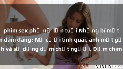 phim sex phụ nữ lớn tuổi Những bí mật của gái Việt Nam dâm đãng: Nụ cười tinh quái, ánh mắt gợi tình và sự dụng dẫm chết người. Đắm chìm trong vòng xoay đam mê!
