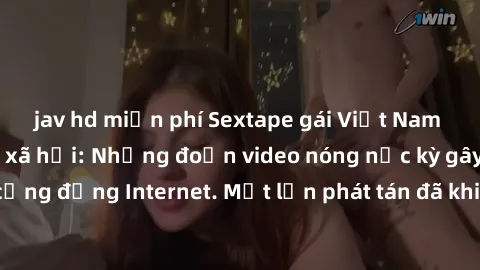 jav hd miễn phí Sextape gái Việt Nam gây sốt trên mạng xã hội: Những đoạn video nóng nực kỳ gây chấn động cộng đồng Internet. Một lần phát tán đã khiến người xem không thể rời mắt.