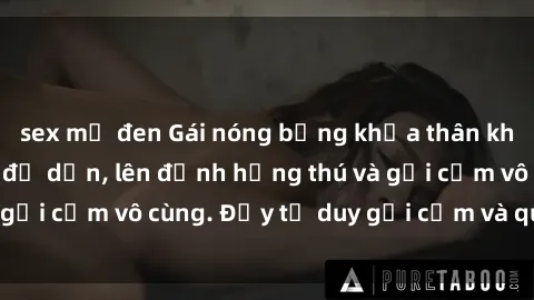 sex mỹ đen Gái nóng bỏng khỏa thân khiến mọi ánh nhìn đổ dồn, lên đỉnh hứng thú và gợi cảm vô cùng. Đầy tư duy gợi cảm và quyến rũ.