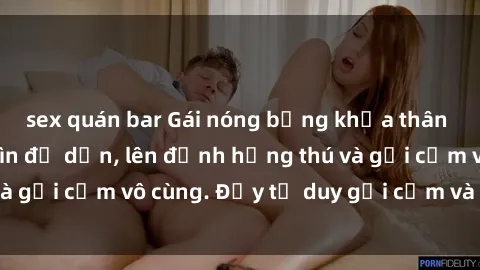sex quán bar Gái nóng bỏng khỏa thân khiến mọi ánh nhìn đổ dồn, lên đỉnh hứng thú và gợi cảm vô cùng. Đầy tư duy gợi cảm và quyến rũ.