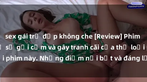 sex gái trẻ đẹp không che [Review] Phim sex loli: Đánh giá về sự gợi cảm và gây tranh cãi của thể loại phim này. Những điểm nổi bật và đáng lưu ý khi xem phim loli.