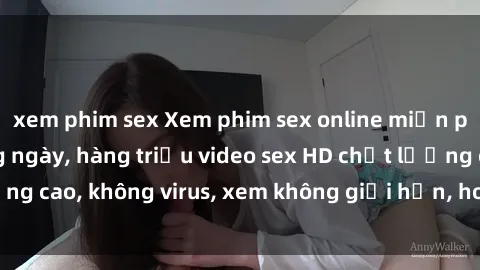 xem phim sex Xem phim sex online miễn phí, cập nhật hàng ngày, hàng triệu video sex HD chất lượng cao, không virus, xem không giới hạn, hoàn toàn miễn phí.