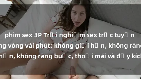 phim sex 3P Trải nghiệm sex trực tuyến tuyệt vời chỉ trong vòng vài phút: không giới hạn, không ràng buộc, thoải mái và đầy kích thích!