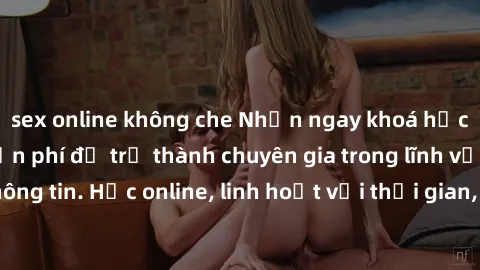 sex online không che Nhận ngay khoá học lập trình Java miễn phí để trở thành chuyên gia trong lĩnh vực công nghệ thông tin. Học online, linh hoạt với thời gian, không giới hạn địa điểm. Đăng ký ngay!