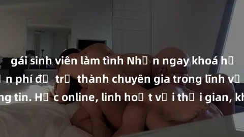 gái sinh viên làm tình Nhận ngay khoá học lập trình Java miễn phí để trở thành chuyên gia trong lĩnh vực công nghệ thông tin. Học online, linh hoạt với thời gian, không giới hạn địa điểm. Đăng ký ngay