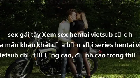 sex gái tây Xem sex hentai vietsub cực hot, không che | Thỏa mãn khao khát của bạn với series hentai vietsub chất lượng cao, đỉnh cao trong thể loại anime không che.
