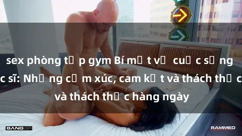 sex phòng tập gym Bí mật về cuộc sống sex của bác sĩ: Những cảm xúc, cam kết và thách thức hàng ngày