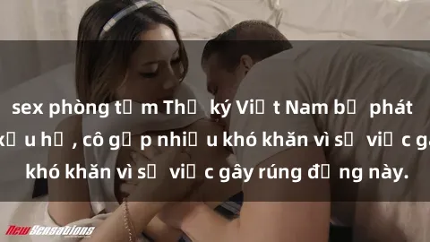 sex phòng tắm Thư ký Việt Nam bị phát tán clip sex đáng xấu hổ, cô gặp nhiều khó khăn vì sự việc gây rúng động này.