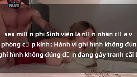 sex miễn phí Sinh viên là nạn nhân của video quay lén trong phòng cấp kính: Hành vi ghi hình không đúng đắn đang gây tranh cãi lớn