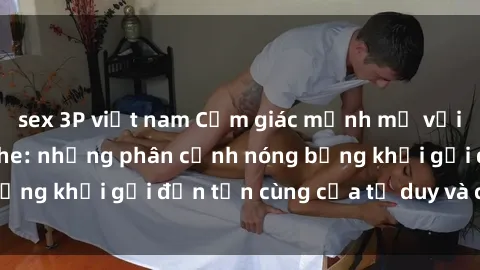 sex 3P việt nam Cảm giác mạnh mẽ với sex BDSM không che: những phân cảnh nóng bỏng khơi gợi đến tận cùng của tư duy và cơ thể.