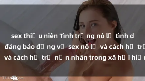 sex thiếu niên Tình trạng nô lệ tình dục: Những thực tế đáng báo động về sex nô lệ và cách hỗ trợ nạn nhân trong xã hội hiện nay