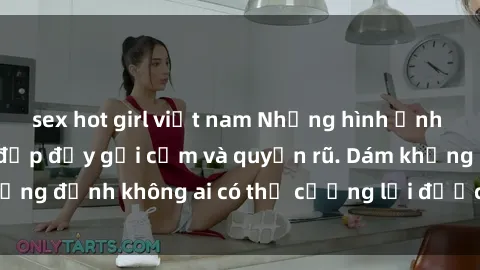 sex hot girl việt nam Những hình ảnh sex gái Việt xinh đẹp đầy gợi cảm và quyến rũ. Dám khẳng định không ai có thể cưỡng lại được vẻ đẹp của họ.