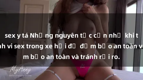 sex y tá Những nguyên tắc cần nhớ khi thực hiện hành vi sex trong xe hơi để đảm bảo an toàn và tránh rủi ro.