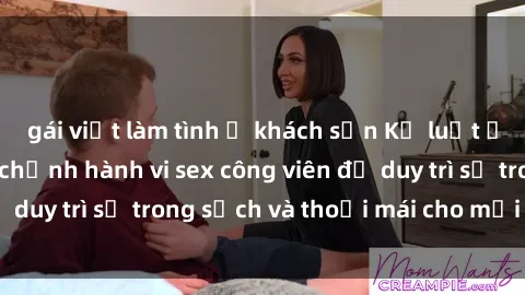 gái việt làm tình ở khách sạn Kỷ luật ở công viên: Chấn chỉnh hành vi sex công viên để duy trì sự trong sạch và thoải mái cho mọi người.
