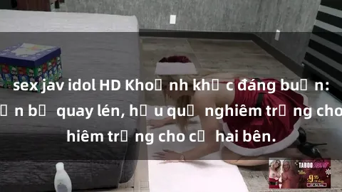 sex jav idol HD Khoảnh khắc đáng buồn: Sex khách sạn bị quay lén, hậu quả nghiêm trọng cho cả hai bên.