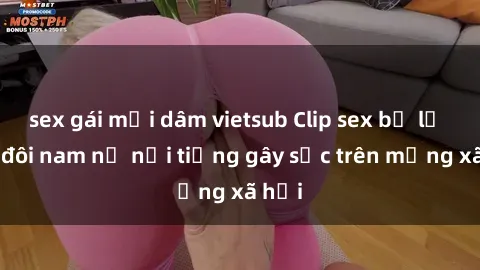 sex gái mại dâm vietsub Clip sex bị lộ của đôi nam nữ nổi tiếng gây sốc trên mạng xã hội