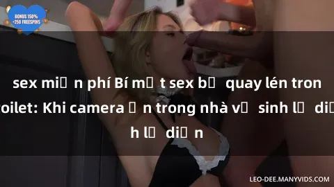 sex miễn phí Bí mật sex bị quay lén trong toilet: Khi camera ẩn trong nhà vệ sinh lộ diện