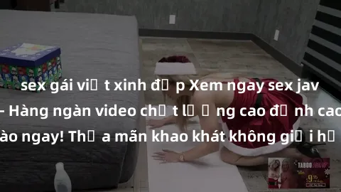 sex gái việt xinh đẹp Xem ngay sex jav full HD miễn phí - Hàng ngàn video chất lượng cao đỉnh cao chỉ cần click vào ngay! Thỏa mãn khao khát không giới hạn, đón chờ những trải nghiệm mới lạ!