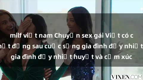 milf việt nam Chuyện sex gái Việt có chồng: Những bí mật đằng sau cuộc sống gia đình đầy nhiệt huyết và cảm xúc