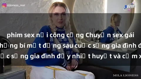 phim sex nơi công cộng Chuyện sex gái Việt có chồng: Những bí mật đằng sau cuộc sống gia đình đầy nhiệt huyết và cảm xúc