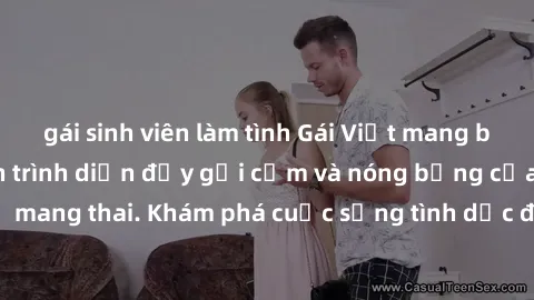 gái sinh viên làm tình Gái Việt mang bầu và làm tình: Màn trình diễn đầy gợi cảm và nóng bỏng của phụ nữ mang thai. Khám phá cuộc sống tình dục đầy hấp dẫn và mới lạ của họ!