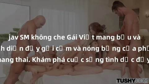jav SM không che Gái Việt mang bầu và làm tình: Màn trình diễn đầy gợi cảm và nóng bỏng của phụ nữ mang thai. Khám phá cuộc sống tình dục đầy hấp dẫn và mới lạ của họ!