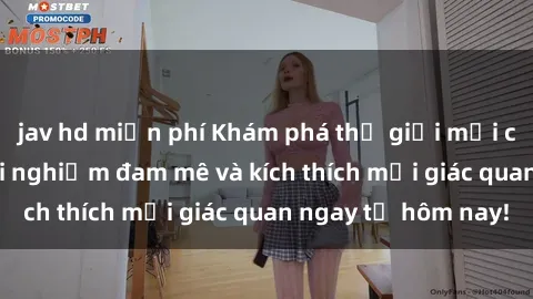 jav hd miễn phí Khám phá thế giới mới của sex online: trải nghiệm đam mê và kích thích mọi giác quan ngay từ hôm nay!