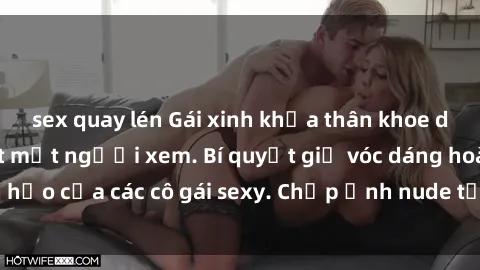 sex quay lén Gái xinh khỏa thân khoe dáng nóng bỏng đốt mắt người xem. Bí quyết giữ vóc dáng hoàn hảo của các cô gái sexy. Chụp ảnh nude tự tin không sợ lộ hàng.