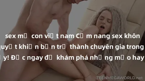 sex mẹ con việt nam Cẩm nang sex không che: Những bí quyết khiến bạn trở thành chuyên gia trong chuyện ấy! Đọc ngay để khám phá những mẹo hay và bí quyết tình dục không che.