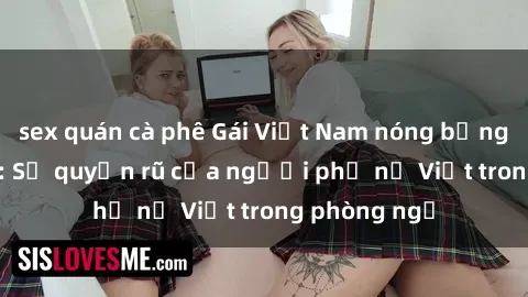 sex quán cà phê Gái Việt Nam nóng bỏng khi làm tình: Sự quyến rũ của người phụ nữ Việt trong phòng ngủ