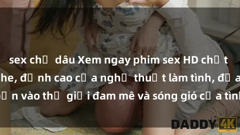 sex chị dâu Xem ngay phim sex HD chất lượng cao không che, đỉnh cao của nghệ thuật làm tình, đưa bạn vào thế giới đam mê và sóng gió của tình yêu không giới hạn.