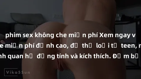 phim sex không che miễn phí Xem ngay video sex không che miễn phí đỉnh cao, đủ thể loại từ teen, milf đến các cảnh quan hệ đồng tính và kích thích. Đảm bảo thoả mãn mọi khả năng kích thích của bạn!