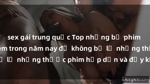 sex gái trung quốc Top những bộ phim sex hay nhất nên xem trong năm nay để không bỏ lỡ những thước phim hấp dẫn và đầy kịch tính.
