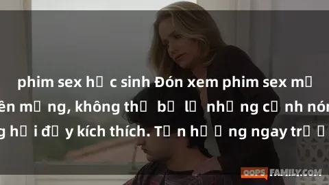 phim sex học sinh Đón xem phim sex mới nhất đang hot trên mạng, không thể bỏ lỡ những cảnh nóng hổi đầy kích thích. Tận hưởng ngay trước khi bị xoá chóng mặt!