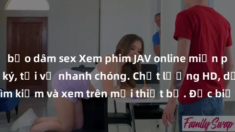 bạo dâm sex Xem phim JAV online miễn phí không cần đăng ký, tải về nhanh chóng. Chất lượng HD, dễ dàng tìm kiếm và xem trên mọi thiết bị. Đặc biệt, không quảng cáo làm phiền.