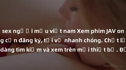 sex người mẫu việt nam Xem phim JAV online miễn phí không cần đăng ký, tải về nhanh chóng. Chất lượng HD, dễ dàng tìm kiếm và xem trên mọi thiết bị. Đặc biệt, không quảng cáo làm phiền.