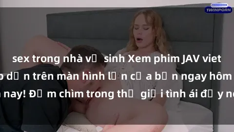 sex trong nhà vệ sinh Xem phim JAV vietsub mới nhất và hấp dẫn trên màn hình lớn của bạn ngay hôm nay! Đắm chìm trong thế giới tình ái đầy nóng bỏng và kích thích.