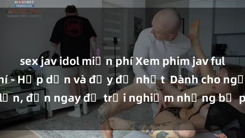 sex jav idol miễn phí Xem phim jav full HD online miễn phí - Hấp dẫn và đầy đủ nhất  Dành cho người lớn, đến ngay để trải nghiệm những bộ phim hấp dẫn và hấp dẫn.