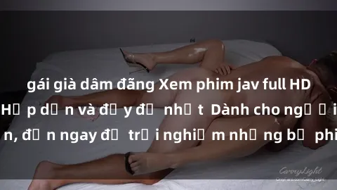 gái già dâm đãng Xem phim jav full HD online miễn phí - Hấp dẫn và đầy đủ nhất  Dành cho người lớn, đến ngay để trải nghiệm những bộ phim hấp dẫn và hấp dẫn.