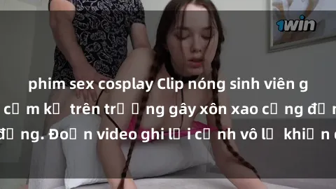 phim sex cosplay Clip nóng sinh viên gây sốc: Hành động cấm kỵ trên trường gây xôn xao cộng đồng. Đoạn video ghi lại cảnh vô lễ khiến dư luận bức xúc.