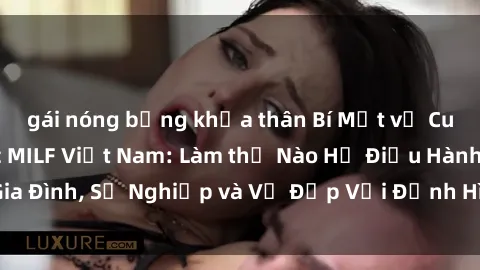 gái nóng bỏng khỏa thân Bí Mật về Cuộc Sống Của Các MILF Việt Nam: Làm thế Nào Họ Điều Hành Gia Đình, Sự Nghiệp và Vẻ Đẹp Với Định Hình Văn Hóa Đương Đại