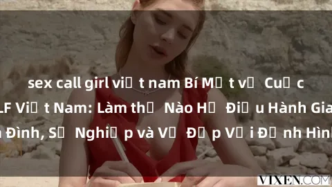 sex call girl việt nam Bí Mật về Cuộc Sống Của Các MILF Việt Nam: Làm thế Nào Họ Điều Hành Gia Đình, Sự Nghiệp và Vẻ Đẹp Với Định Hình Văn Hóa Đương Đại