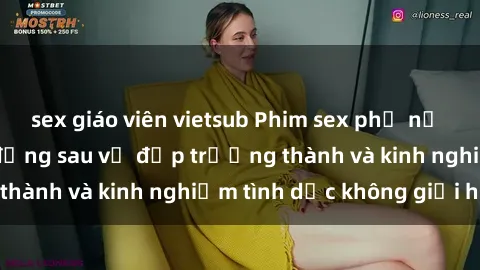 sex giáo viên vietsub Phim sex phụ nữ lớn tuổi: Sức hút đằng sau vẻ đẹp trưởng thành và kinh nghiệm tình dục không giới hạn